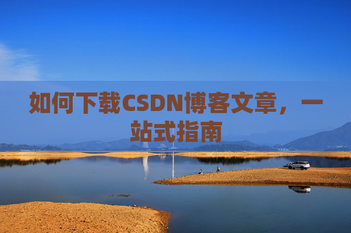 如何下载CSDN博客文章，一站式指南
